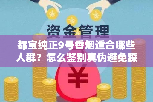 都宝纯正9号香烟适合哪些人群？怎么鉴别真伪避免踩坑？